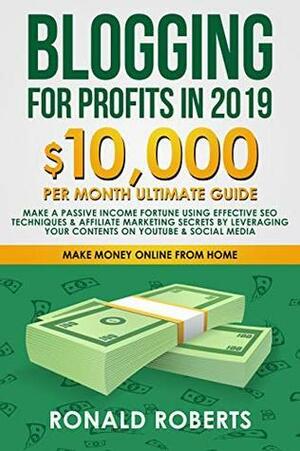 Blogging for Profits in 2019: 10,000/month ultimate guide – Make a Passive Income Fortune using Effective Seo Techniques & Affiliate Marketing Secrets ... YouTube & Social Media by Ronald Roberts