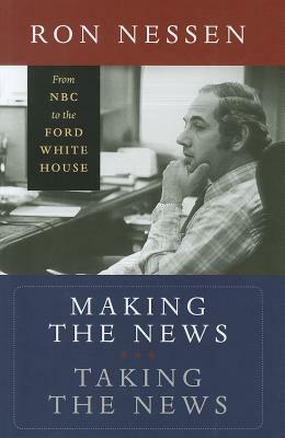 Making the News, Taking the News: From NBC to the Ford White House by Ron Nessen