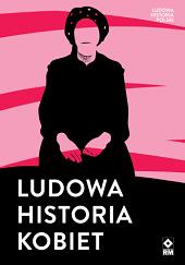 Ludowa historia kobiet by Anna Sosnowska, Monika Piotrowska-Marchewka, Małgorzata Kołacz-Chmiel, Małgorzata Fidelis, Magdalena Toboła-Feliks, Anna Dobrowolska, Alicja Urbanik-Kopeć, Tomasz Wiślicz, Barbara Klich-Kluczewska, Elwira Wilczńska, Olga Gitkiewicz, Aneta Prymaka-Oniszk, Katarzyna Stańczak-Wiślicz, Jaśmina Korczak-Siedlecka