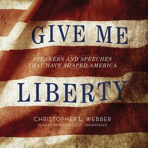 Give Me Liberty: Speakers and Speeches That Have Shaped America by Christopher L. Webber