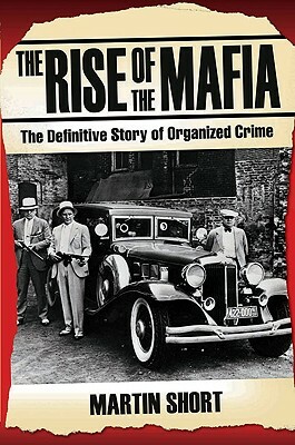 The Rise of the Mafia: The Definitive Story of Organized Crime by Martin Short
