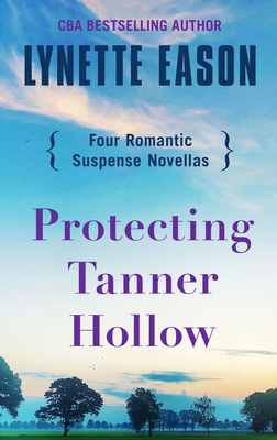 Protecting Tanner Hollow: Four Romantic Suspense Novellas by Lynette Eason