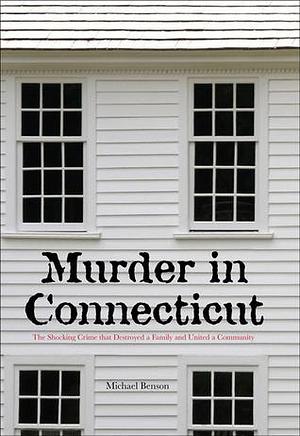 Murder in Connecticut: The Shocking Crime That Destroyed A Family And United A Community by Michael Benson, Michael Benson