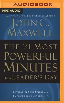 The 21 Most Powerful Minutes in a Leader's Day: Revitalize Your Spirit and Empower Your Leadership by John C. Maxwell