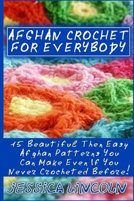 Afghan Crochet For Everybody: 15 Beautiful Then Easy Afghan Patterns You Can Make Even If You Never Crocheted Before!: (Crochet Hook A, Crochet Acce by Jessica Lincoln