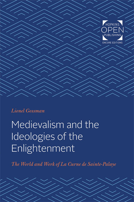 Medievalism and the Ideologies of the Enlightenment: The World and Work of La Curne de Sainte-Palaye by Lionel Gossman