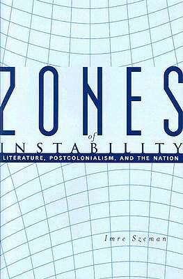 Zones of Instability: Literature, Postcolonialism, and the Nation by Imre Szeman