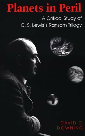 Planets in Peril: A Critical Study of C. S. Lewis's Ransom Trilogy by David C. Downing