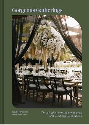 Gorgeous Gatherings: Designing Unforgettable Weddings and Luxurious Celebrations by ALISON. HOTCHKISS