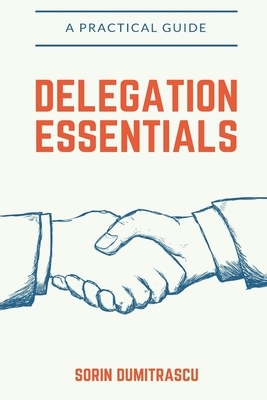 Delegation Essentials: A Practical Guide by Sorin Dumitrascu