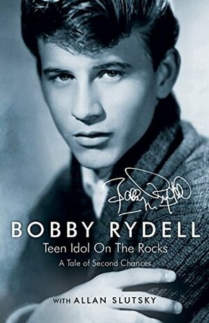 Bobby Rydell: Teen Idol on the Rocks: A Tale of Second Chances by Bobby Rydell, Allan Slutsky