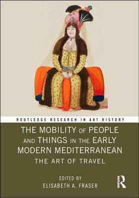 The Mobility of People and Things in the Early Modern Mediterranean: The Art of Travel by 