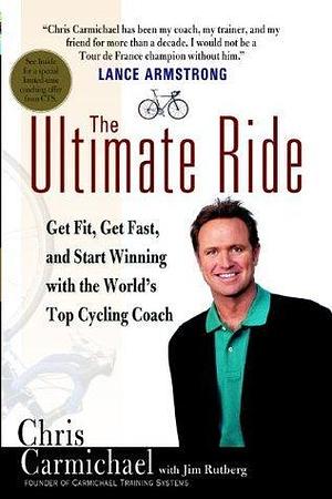 The Ultimate Ride: Get Fit,Get Fast,and Start Winning with the World's Top by Chris Carmichael, Chris Carmichael, Jim Rutberg