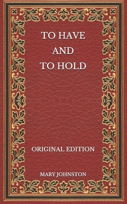 To Have and To Hold - Original Edition by Mary Johnston