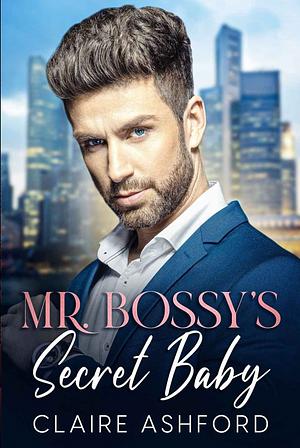 Mr. Bossy's Secret Baby by Claire Ashford