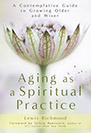 Aging as a Spiritual Practice: A Contemplative Guide to Growing Older and Wiser by Lewis Richmond
