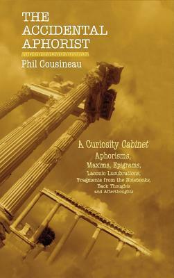 The Accidental Aphorist: A Curiosity Cabinet of Aphorisms by Phil Cousineau