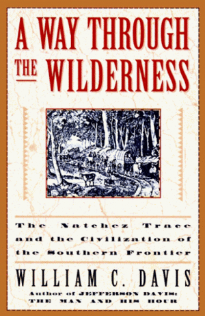 A Way Through the Wilderness: The Natchez Trace and the Civilization of the Southern Frontier by William C. Davis