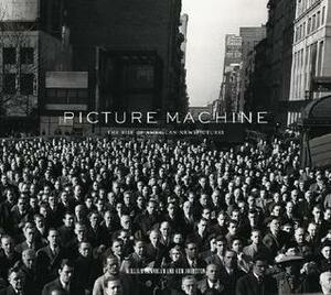 Picture Machine: The Rise of American Newspictures by William Hannigan, Ken Johnston
