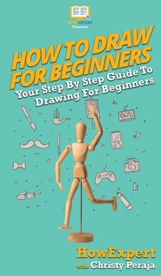 How To Draw For Beginners: Your Step By Step Guide To Drawing For Beginners by Christy Peraja, Howexpert