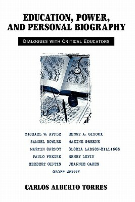 Education, Power, and Personal Biography: Dialogues With Critical Educators by Carlos Alberto Torres