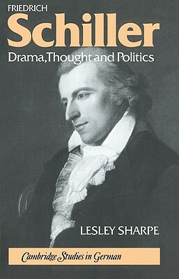 Friedrich Schiller: Drama, Thought and Politics by Lesley Sharpe