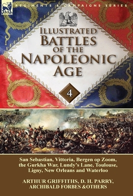Illustrated Battles of the Napoleonic Age-Volume 4: San Sebastian, Vittoria, the Pyrenees, Bergen op Zoom, the Gurkha War, Lundy's Lane, Toulouse, Lig by Arthur Griffiths, Archibald Forbes, D. H. Parry