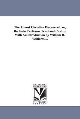 The Almost Christian Discovered; or, the False Professor Tried and Cast. ... With An introduction by William R. Williams ... by Matthew Mead