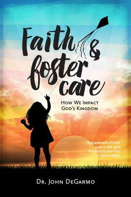 Faith & Foster Care: How We Impact God's Kingdom by John DeGarmo