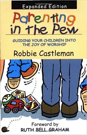 Parenting in the pew : guiding your children into the joy of worship by Robbie Castleman