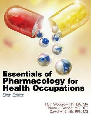 Essentials of Pharmacology for Health Occupations by Bruce J. Colbert, Ruth Woodrow, David M. Smith