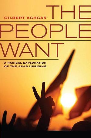 People Want: A Radical Exploration of the Arab Uprising by Gilbert Achcar, G.M. Goshgarian