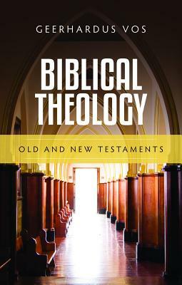 Biblical Theology: Old and New Testaments by Geerhardus Vos