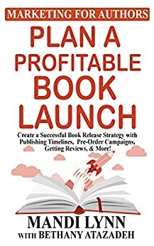 Plan a Profitable Book Launch: Create a Successful Book Release Strategy with Publishing Timelines, Pre-Order Campaigns, Getting Reviews, and More! by Bethany Atazadeh, Mandi Lynn