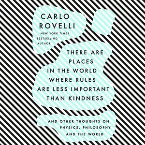 There Are Places in the World Where Rules Are Less Important Than Kindness: And Other Thoughts on Physics, Philosophy and the World by Carlo Rovelli