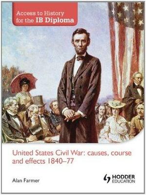 Access to History for the IB Diploma: United States Civil War: causes, course and effects 1840-77 by Alan Farmer