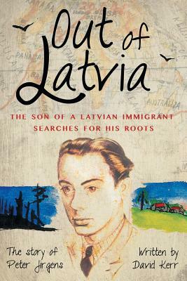 Out of Latvia: The Son of a Latvian Immigrant Searches for his Roots. by David Kerr