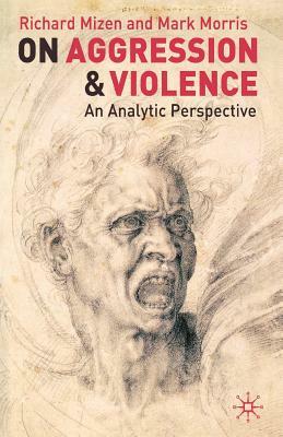 On Aggression and Violence: An Analytic Perspective by Mark Morris, Richard Mizen