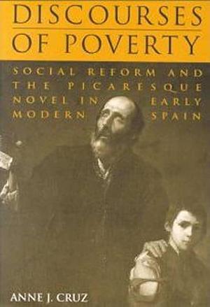 Discourses of Poverty: Social Reform and the Picaresque Novel in Early Modern Spain by Anne J. Cruz