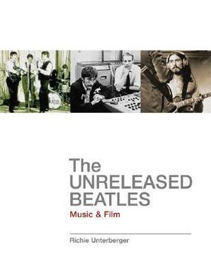 The Unreleased Beatles: Music & Film by Richie Unterberger
