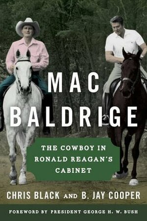 Mac Baldrige: The Cowboy in Ronald Reagan's Cabinet by Chris Black, B. Jay Cooper, George H.W. Bush