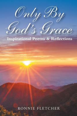 Only by God'S Grace: Inspirational Poems & Reflections by Ronald Fletcher