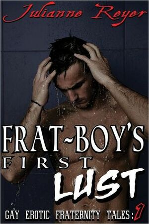 Frat Boy's First Lust (Gay Erotic Fraternity Tales) by Julianne Reyer