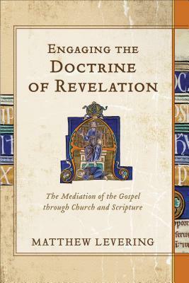 Engaging the Doctrine of Revelation: The Mediation of the Gospel Through Church and Scripture by Matthew Levering