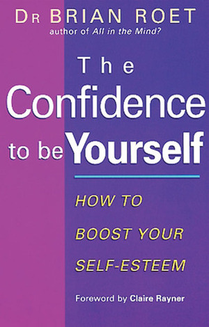 The Confidence to Be Yourself: How to Boost Your Self-Esteem by Brian Roet