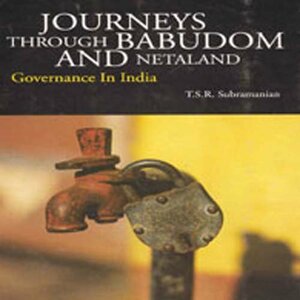 Journeys Through Babudom and Netaland: Governance in India by T.S.R. Subramanian