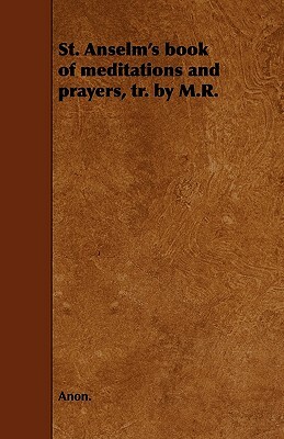 St. Anselm's book of meditations and prayers, tr. by M.R. by 