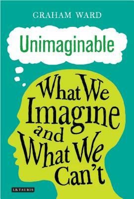 Unimaginable: What We Imagine and What We Can't by Graham Ward