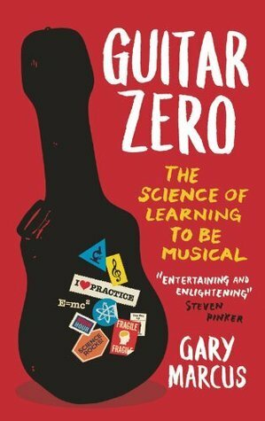 Guitar Zero: The Science of Learning to Be Musical. Gary Marcus by Gary F. Marcus