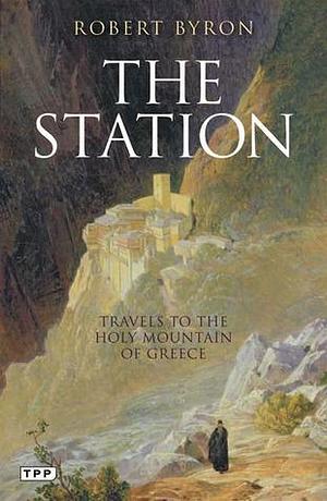 The Station: Travels to the Holy Mountain of Greece by Robert Byron, Robert Byron